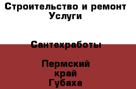 Строительство и ремонт Услуги - Сантехработы. Пермский край,Губаха г.